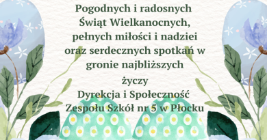 ogodnych i radosnych Świąt Wielkanocnych, pełnych miłości i nadziei oraz serdecznych spotkań w gronie najbliższych życzy Dyrekcja i Społeczność Zespołu Szkół nr 5 w Płocku