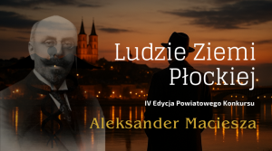 IV Edycja Powiatowego Konkursu „LUDZIE ZIEMI PŁOCKIEJ” – Aleksander Maciesza